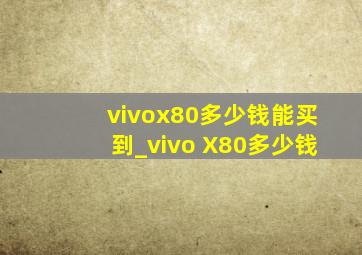 vivox80多少钱能买到_vivo X80多少钱